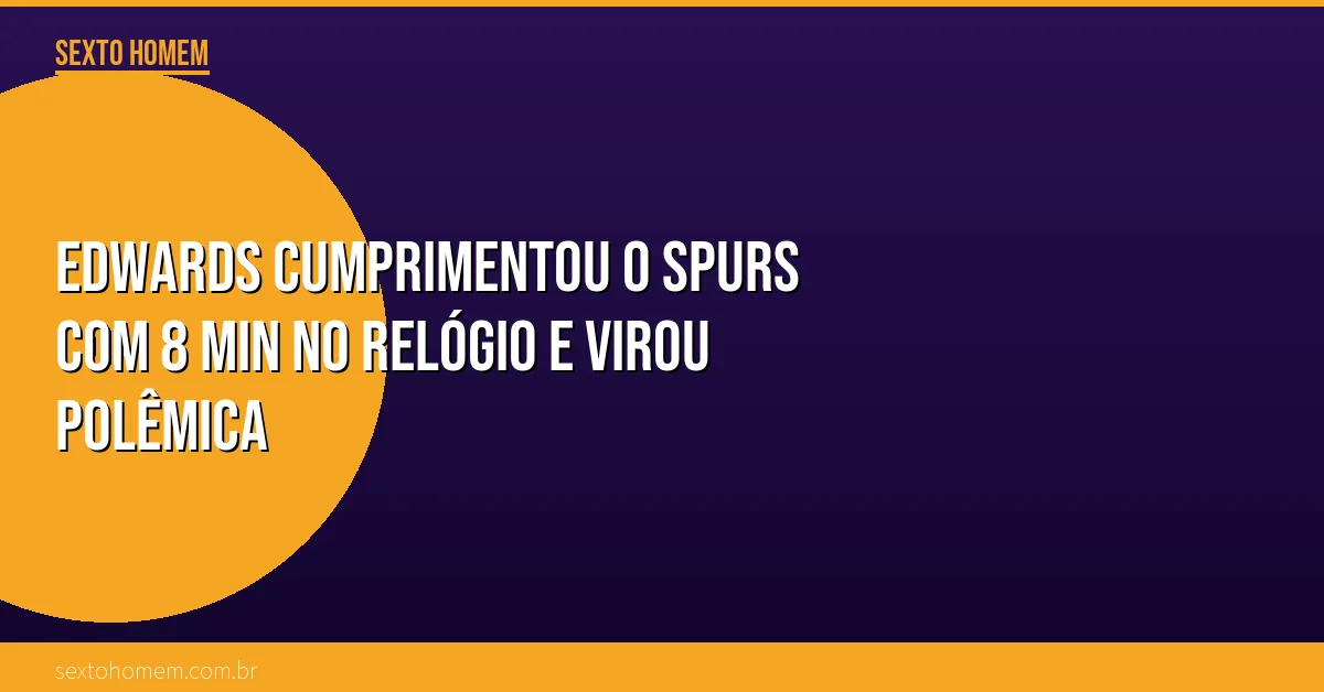 Edwards cumprimentou o Spurs com 8 min no relógio e virou polêmica