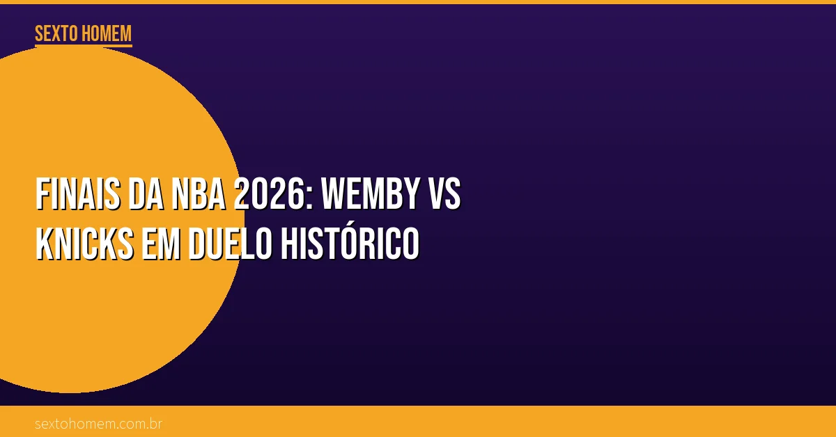 Finais da NBA 2026: Wemby vs Knicks em duelo histórico