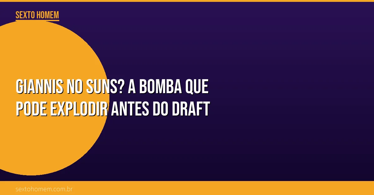 Giannis no Suns? A bomba que pode explodir antes do Draft