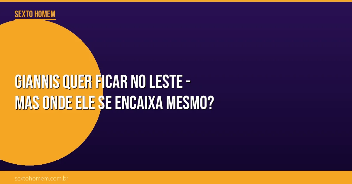 Giannis quer ficar no Leste – mas onde ele se encaixa mesmo?