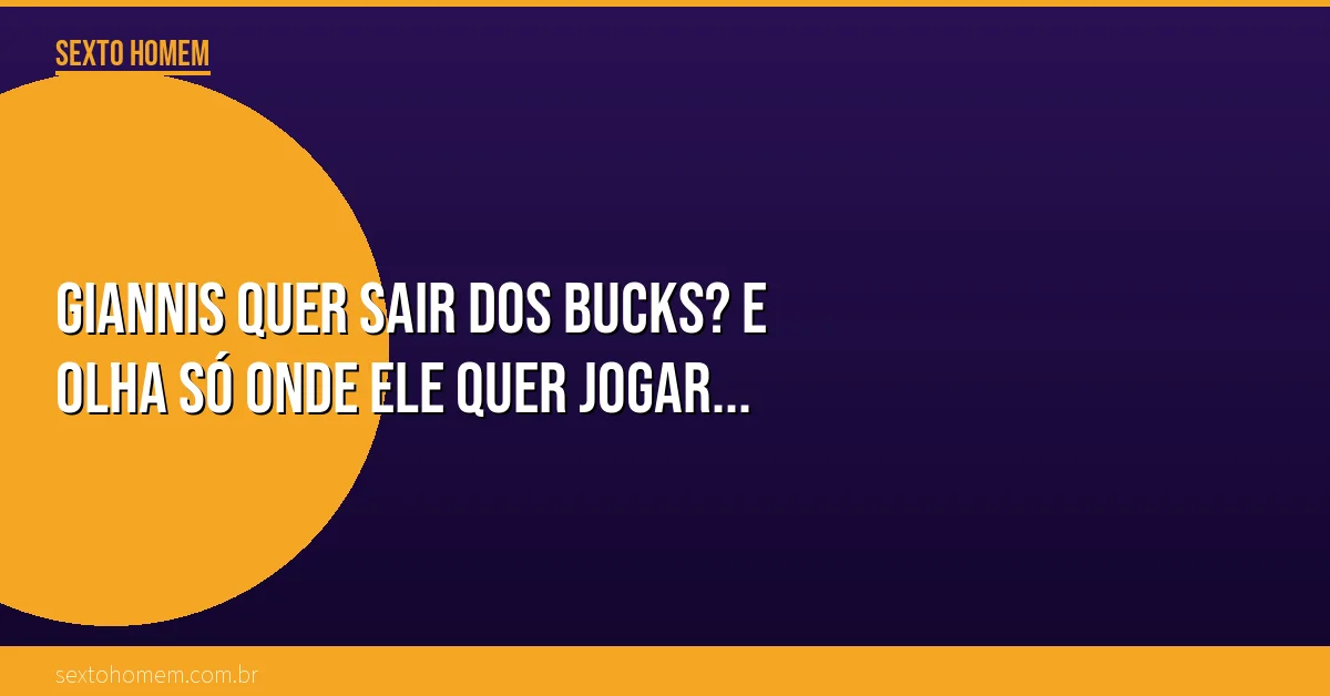 Giannis quer sair dos Bucks? E olha só onde ele quer jogar…