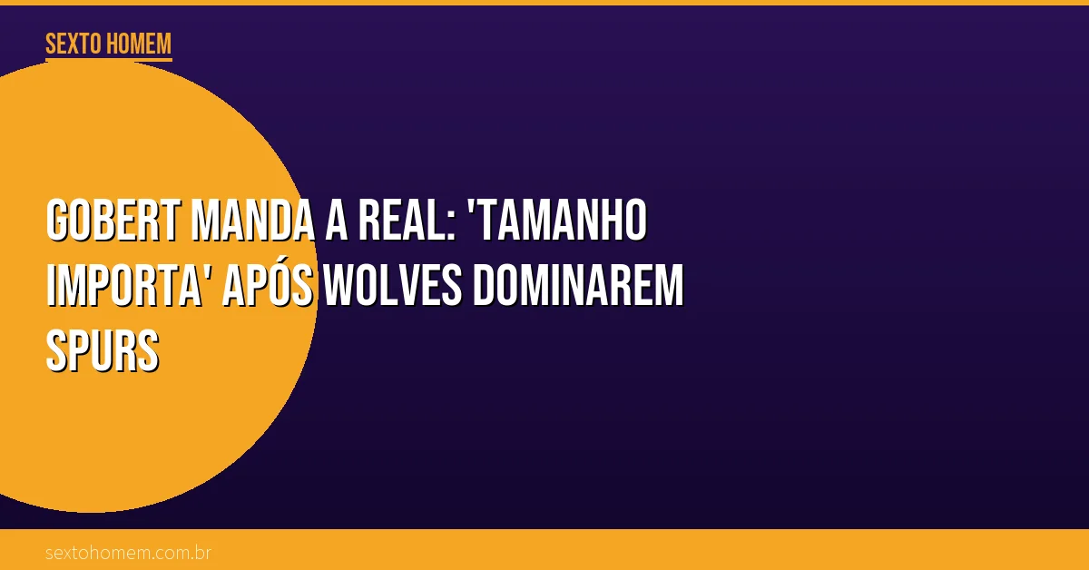 Gobert manda a real: ‘tamanho importa’ após Wolves dominarem Spurs