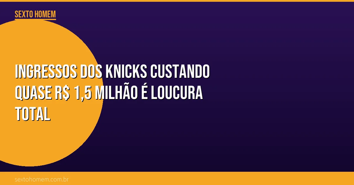 Ingressos dos Knicks custando quase R$ 1,5 milhão é loucura total