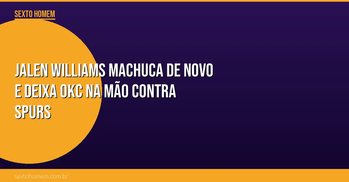 Jalen Williams machuca de novo e deixa OKC na mão contra Spurs