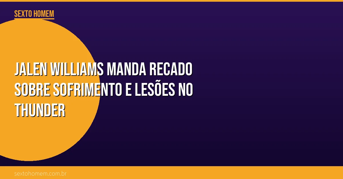 Jalen Williams manda recado sobre sofrimento e lesões no Thunder