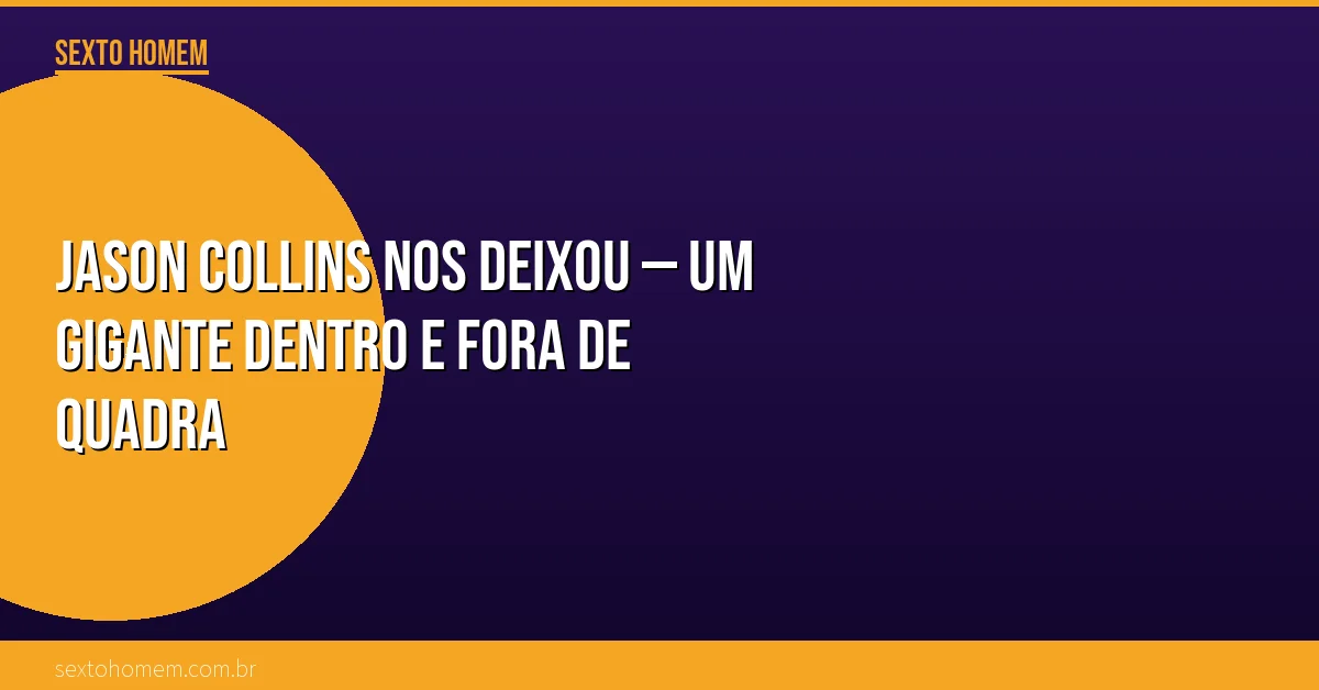 Jason Collins nos deixou — um gigante dentro e fora de quadra