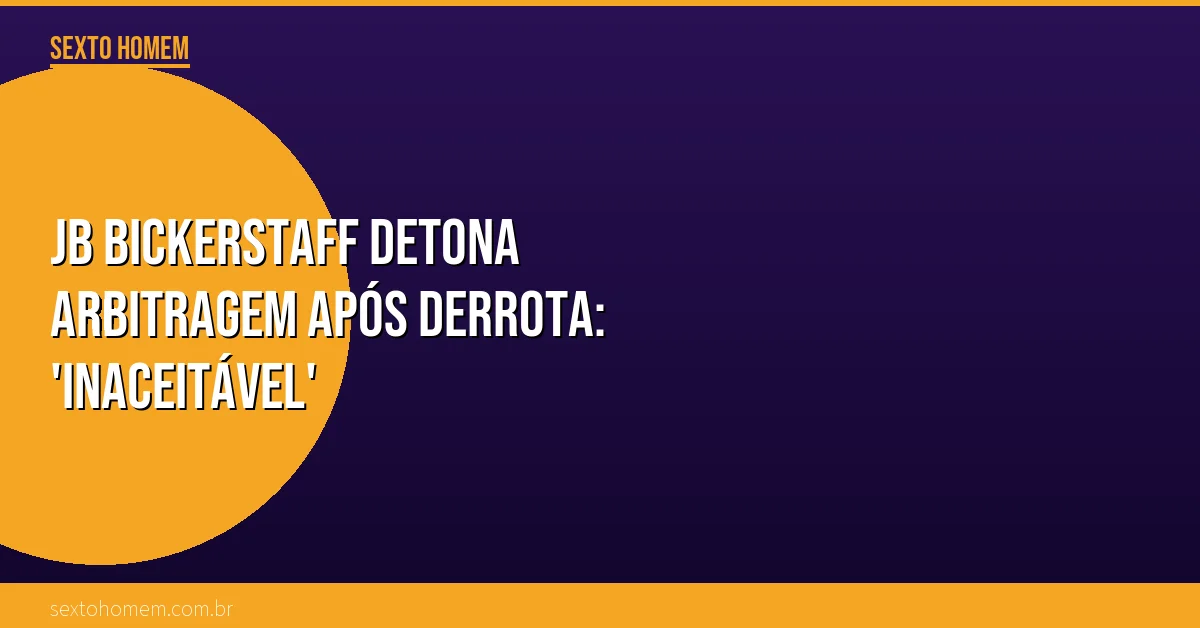 JB Bickerstaff detona arbitragem após derrota: ‘Inaceitável’