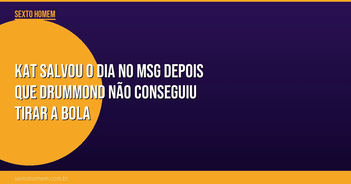 KAT salvou o dia no MSG depois que Drummond não conseguiu tirar a bola