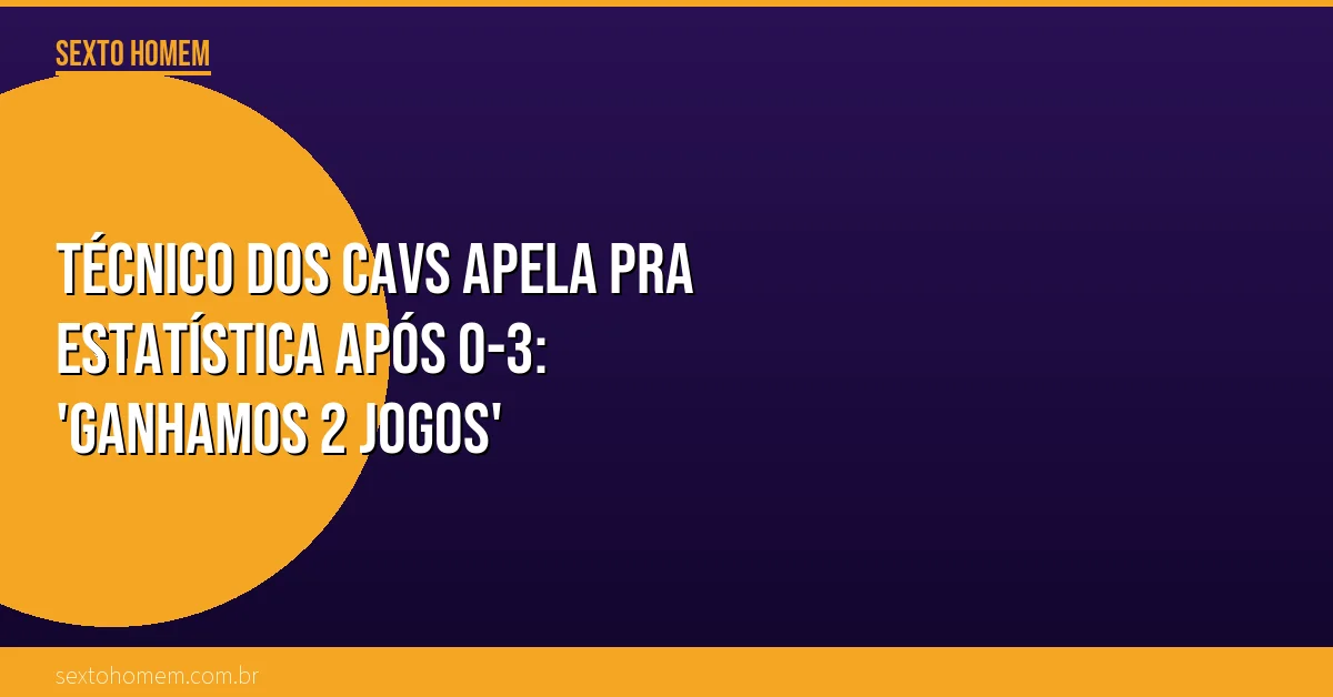 Técnico dos Cavs apela pra estatística após 0-3: ‘Ganhamos 2 jogos’