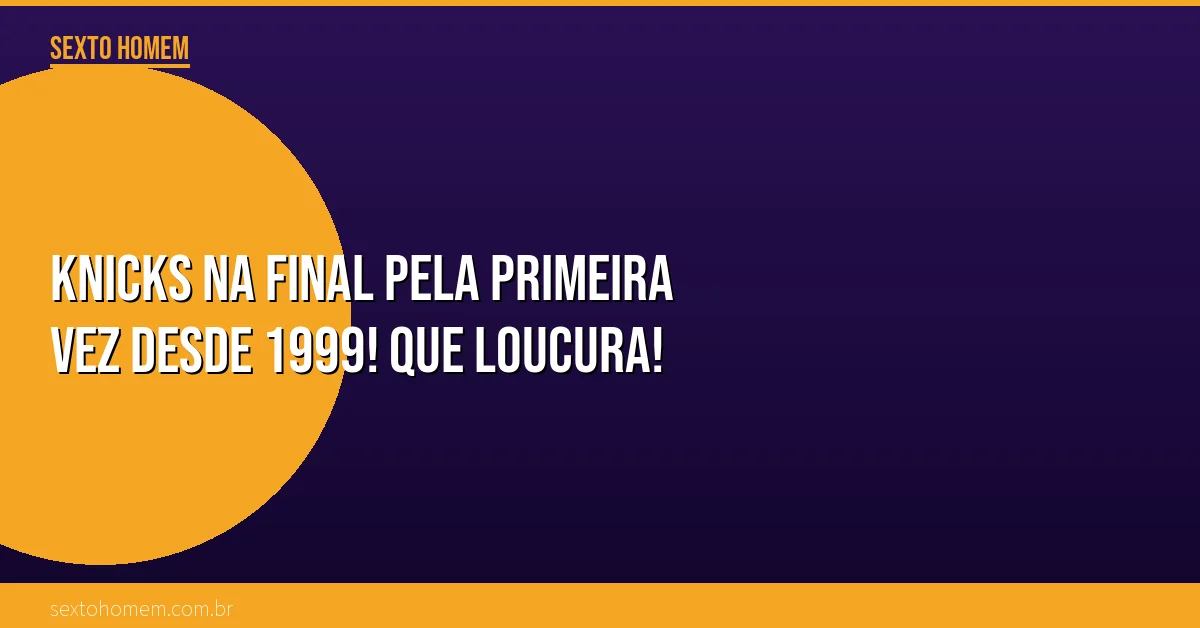 Knicks na Final pela primeira vez desde 1999! Que loucura!