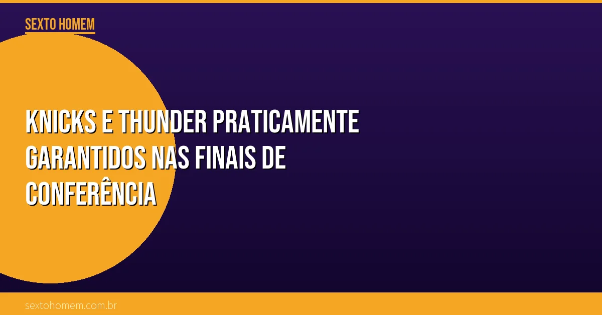 Knicks e Thunder praticamente garantidos nas finais de conferência
