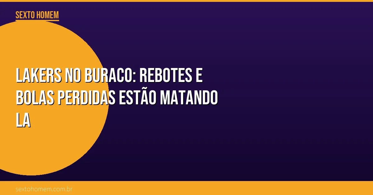 Lakers no buraco: rebotes e bolas perdidas estão matando LA