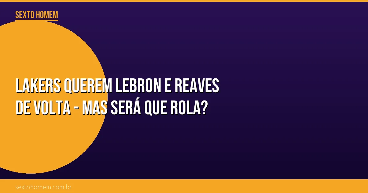 Lakers querem LeBron e Reaves de volta – mas será que rola?