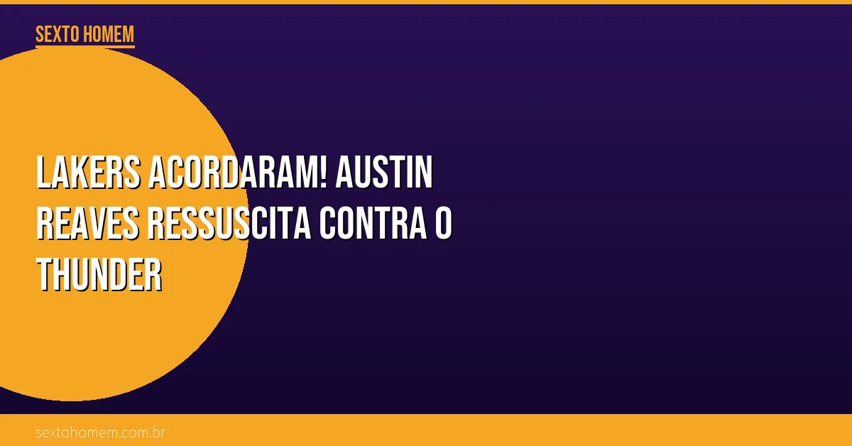 Lakers acordaram! Austin Reaves ressuscita contra o Thunder
