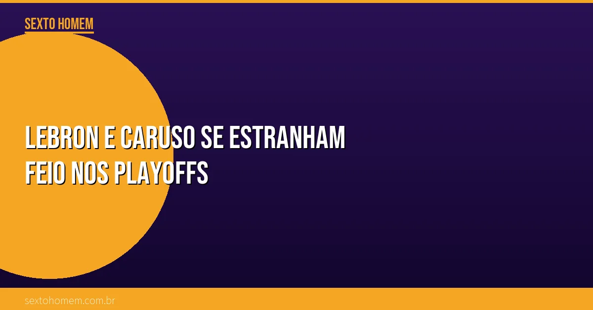 LeBron e Caruso se estranham feio nos playoffs