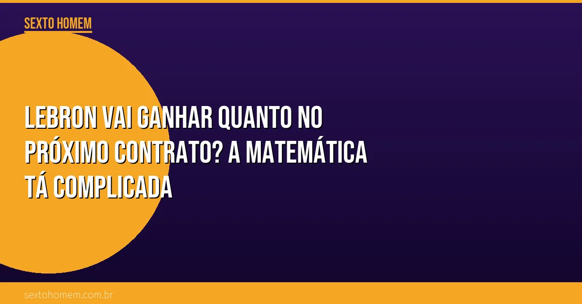 LeBron vai ganhar quanto no próximo contrato? A matemática tá complicada