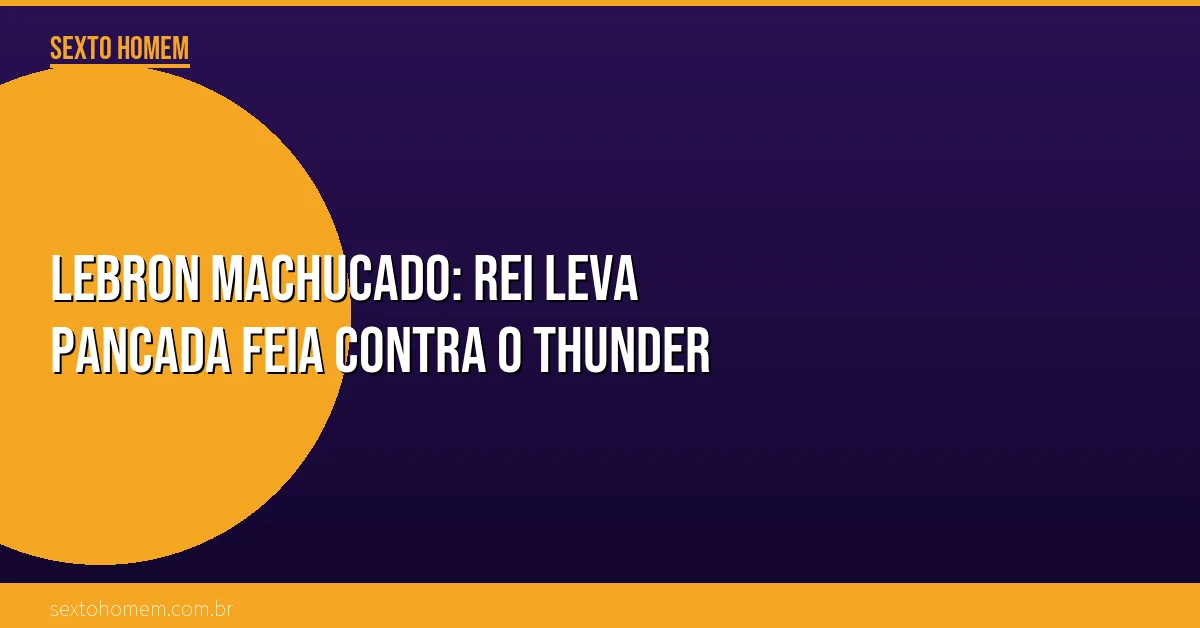LeBron machucado: Rei leva pancada feia contra o Thunder