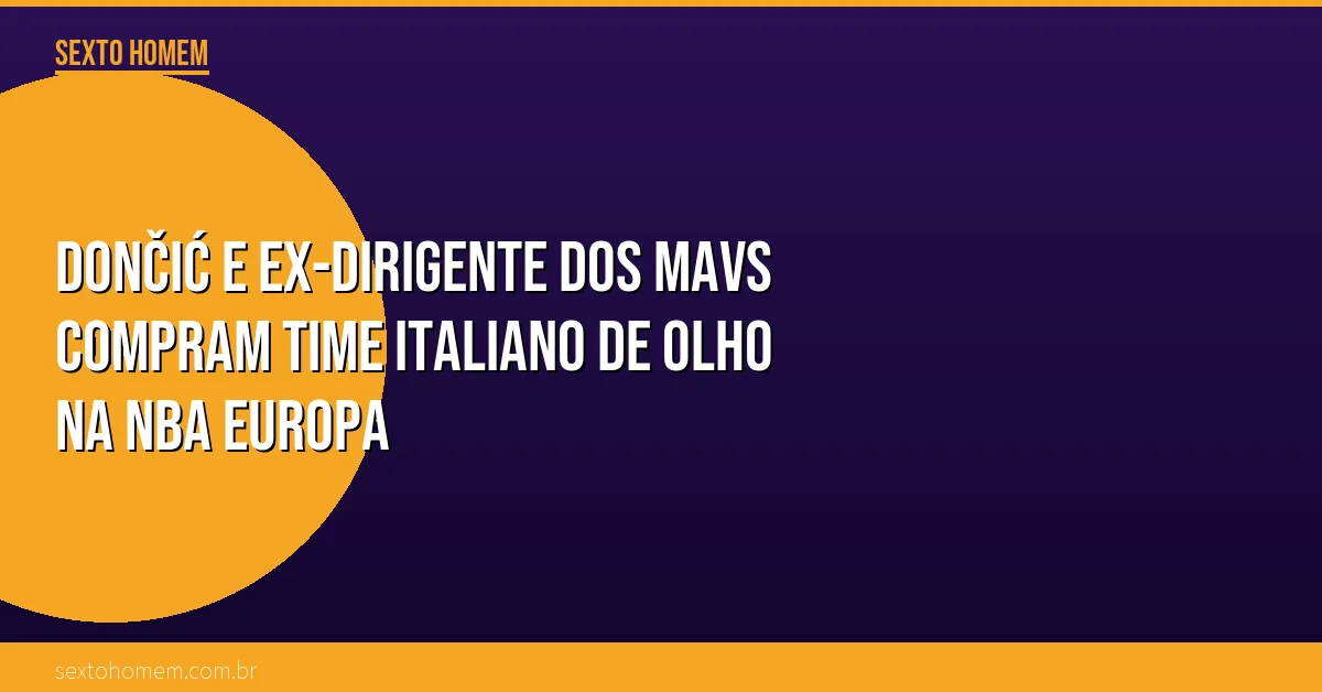 Dončić e ex-dirigente dos Mavs compram time italiano de olho na NBA Europa