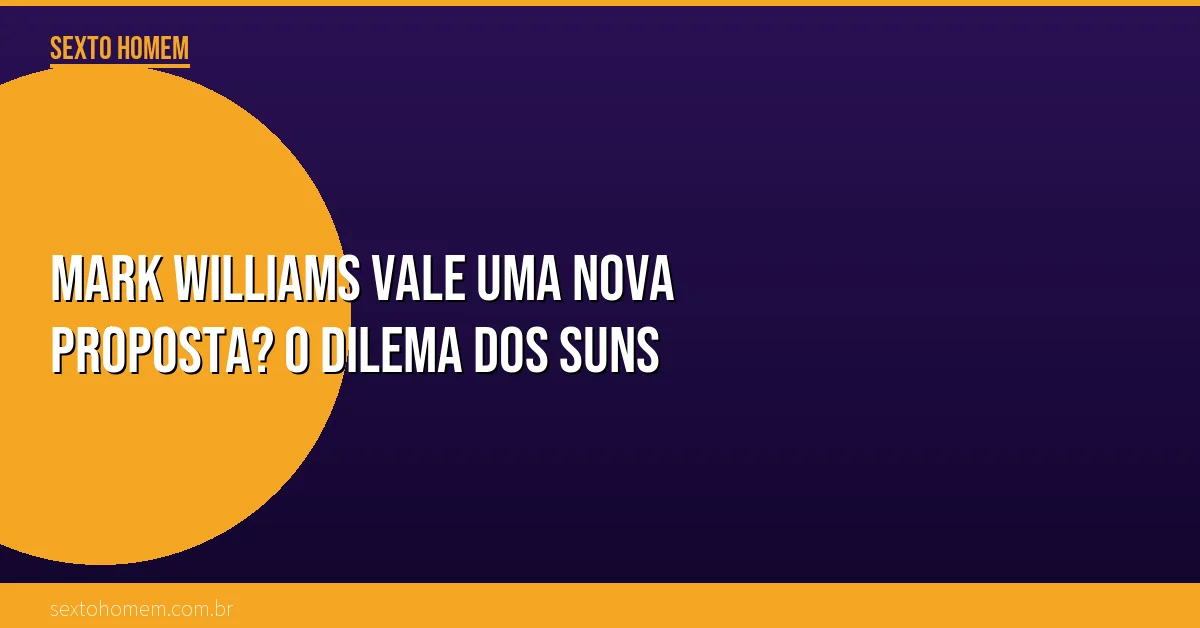 Mark Williams vale uma nova proposta? O dilema dos Suns