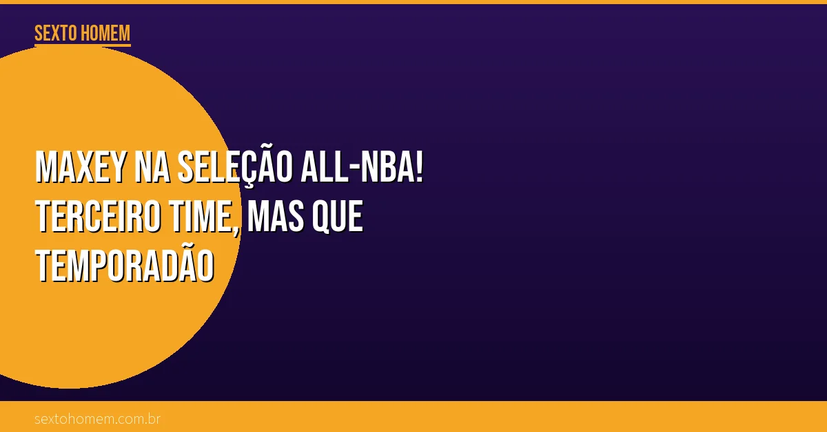 Maxey na seleção All-NBA! Terceiro time, mas que temporadão