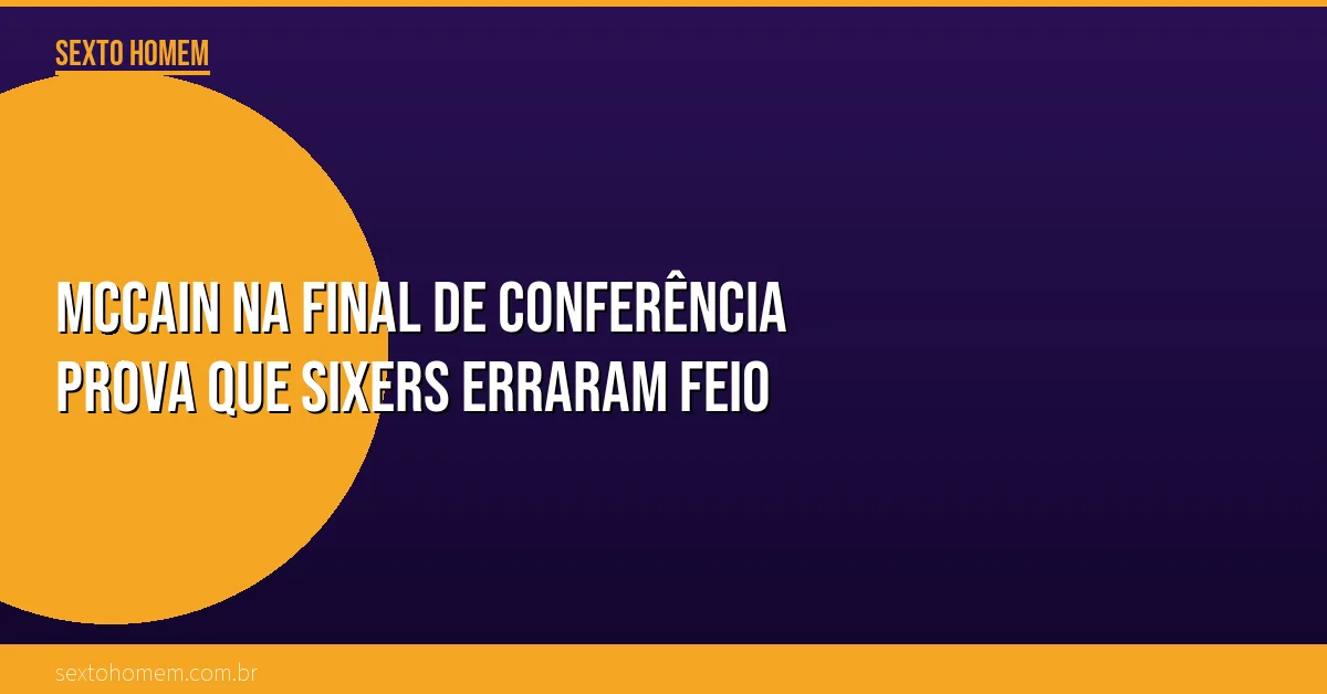 McCain na final de conferência prova que Sixers erraram feio