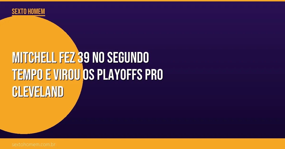 Mitchell fez 39 no segundo tempo e virou os playoffs pro Cleveland