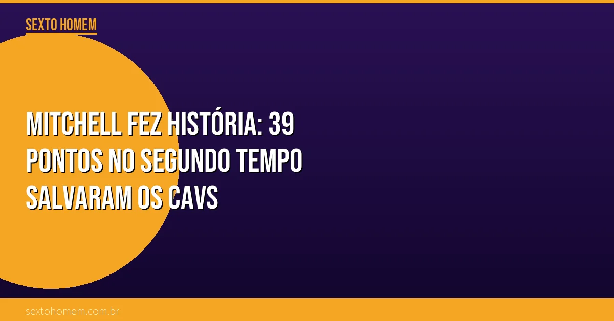 Mitchell fez história: 39 pontos no segundo tempo salvaram os Cavs