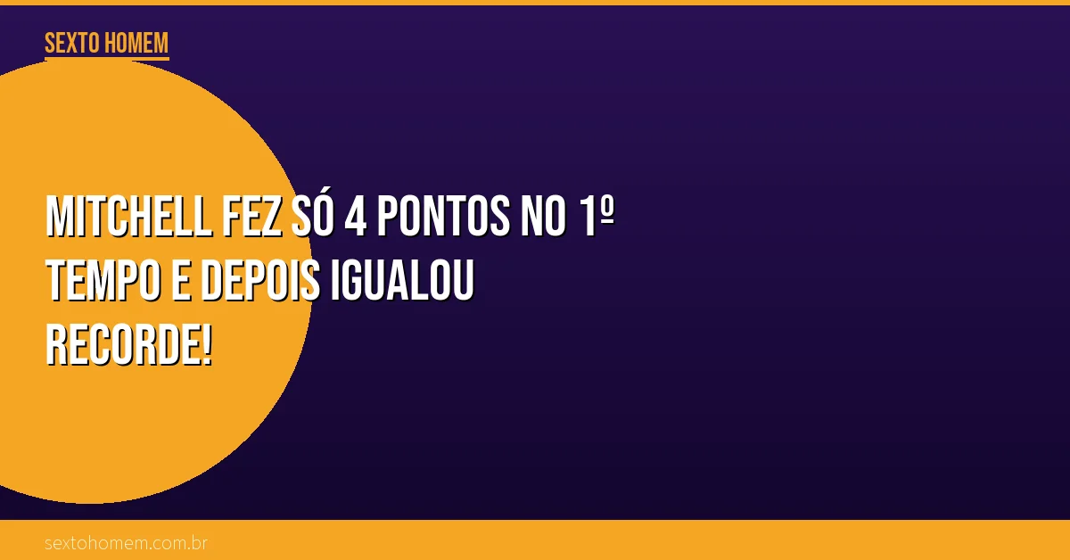 Mitchell fez só 4 pontos no 1º tempo e depois igualou recorde!