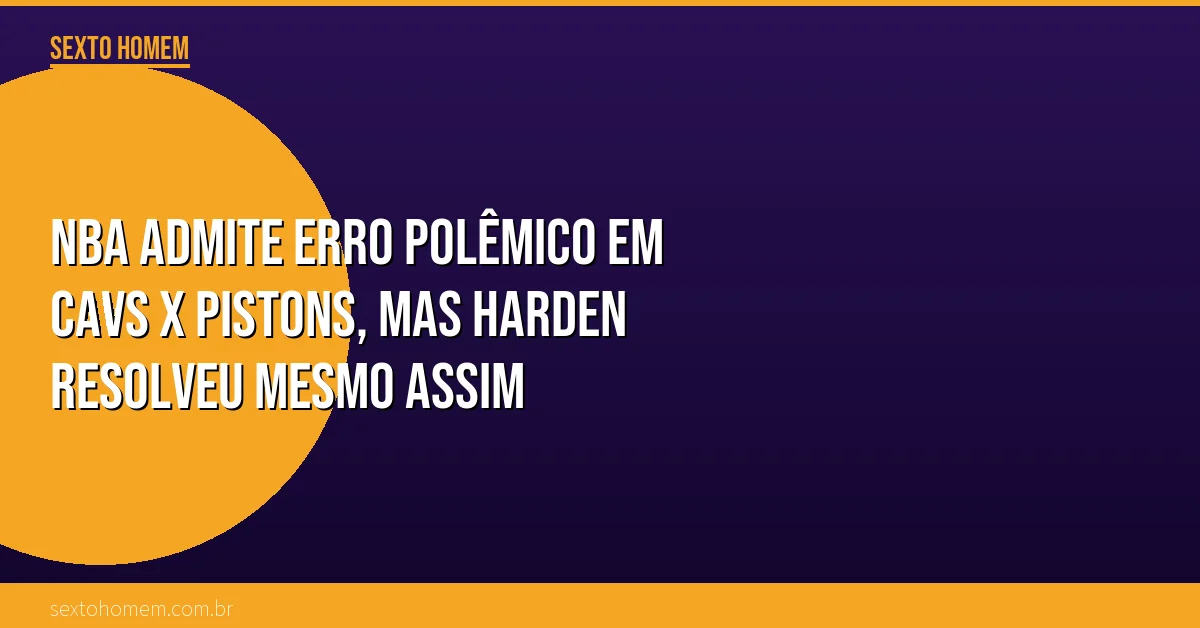 NBA admite erro polêmico em Cavs x Pistons, mas Harden resolveu mesmo assim