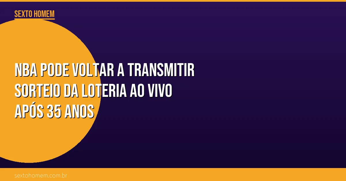 NBA pode voltar a transmitir sorteio da loteria ao vivo após 35 anos