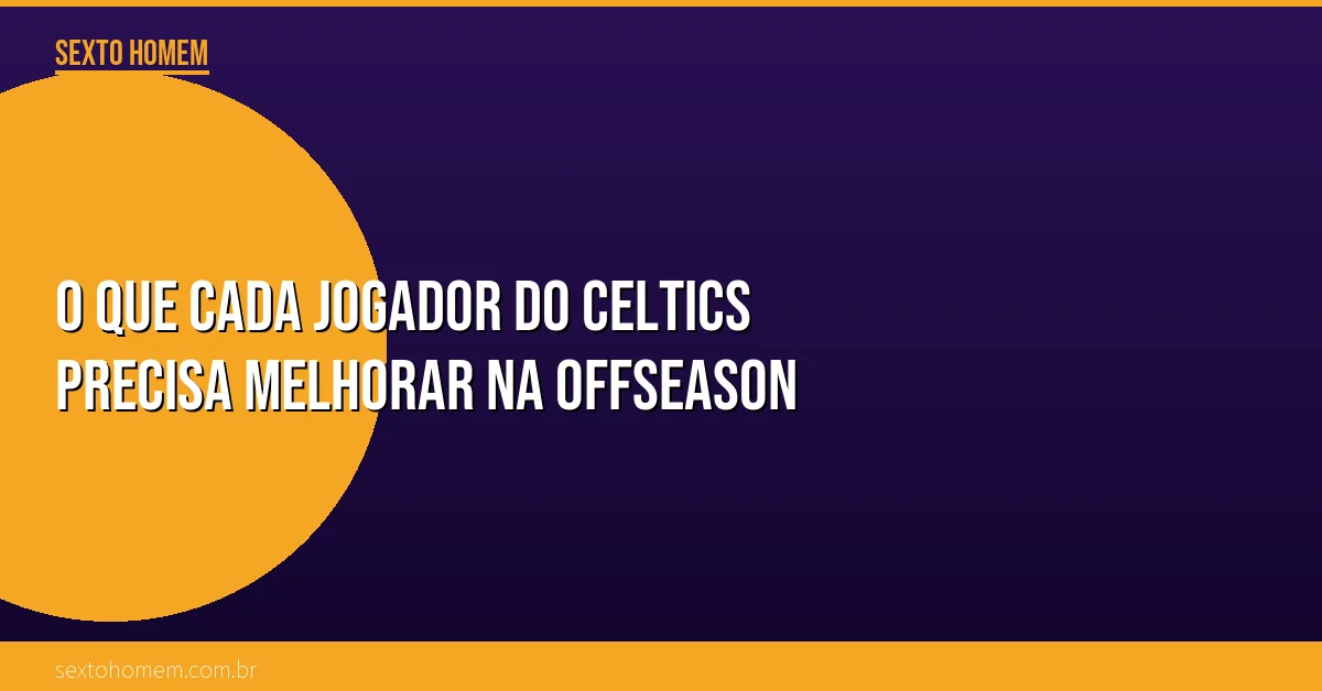 O que cada jogador do Celtics precisa melhorar na offseason