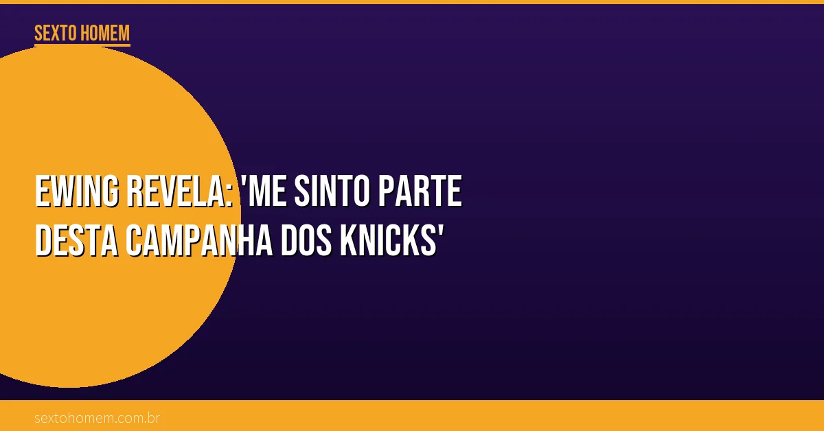 Ewing revela: ‘Me sinto parte desta campanha dos Knicks’