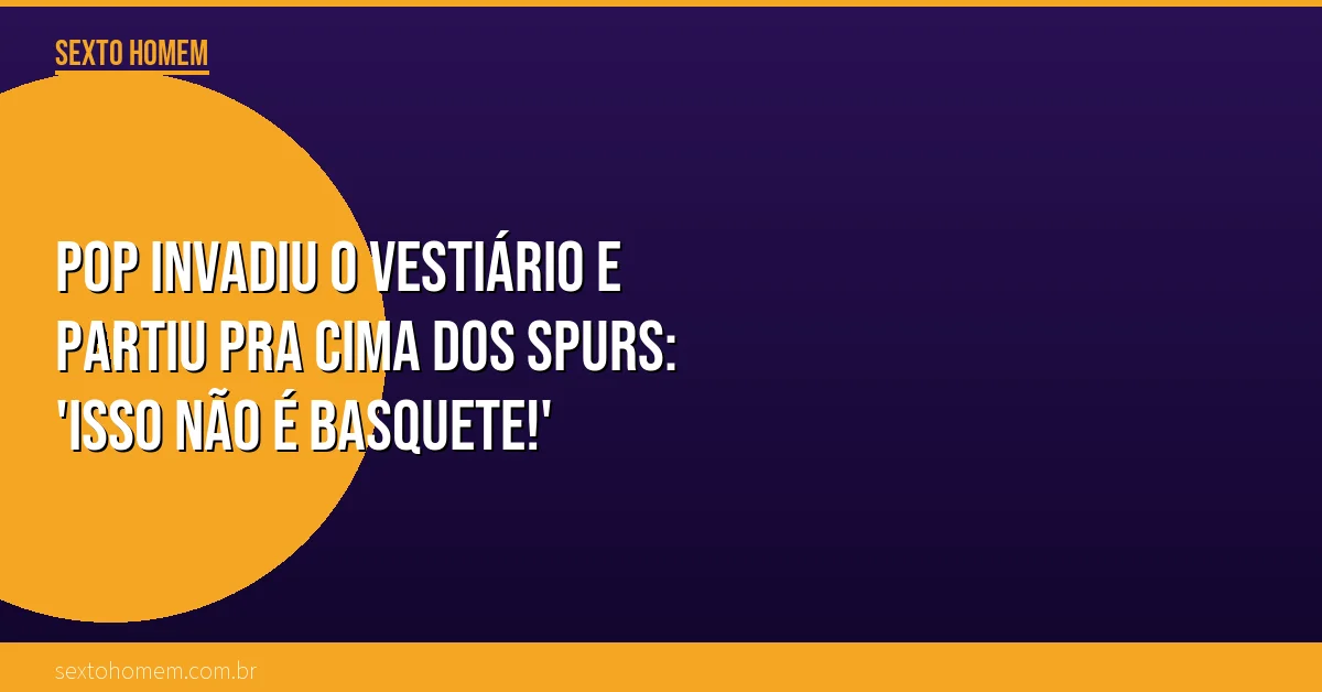 Pop invadiu o vestiário e partiu pra cima dos Spurs: ‘Isso não é basquete!’