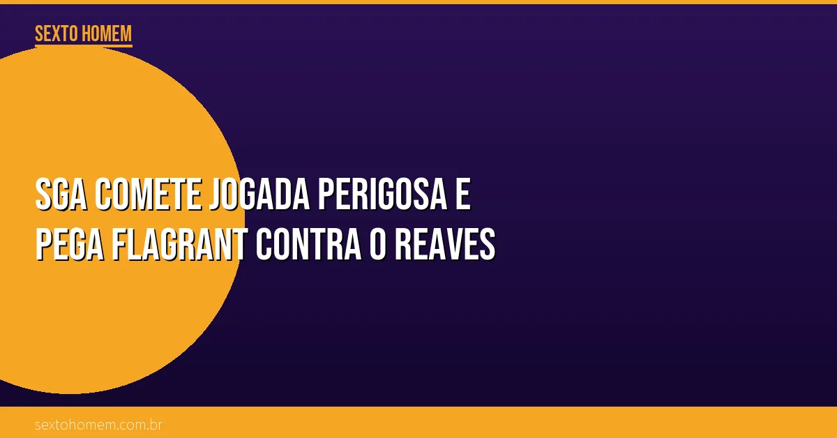 SGA comete jogada perigosa e pega flagrant contra o Reaves