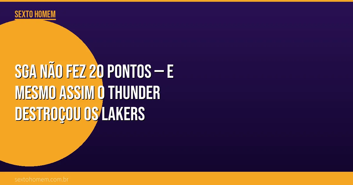 SGA não fez 20 pontos — e mesmo assim o Thunder destroçou os Lakers