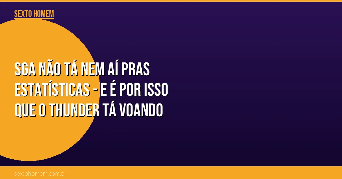 SGA não tá nem aí pras estatísticas – e é por isso que o Thunder tá voando