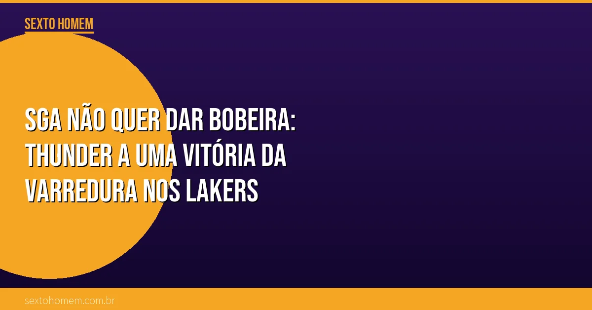 SGA não quer dar bobeira: Thunder a uma vitória da varredura nos Lakers