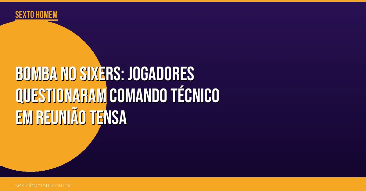 Bomba no Sixers: jogadores questionaram comando técnico em reunião tensa