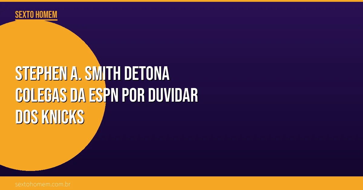 Stephen A. Smith detona colegas da ESPN por duvidar dos Knicks