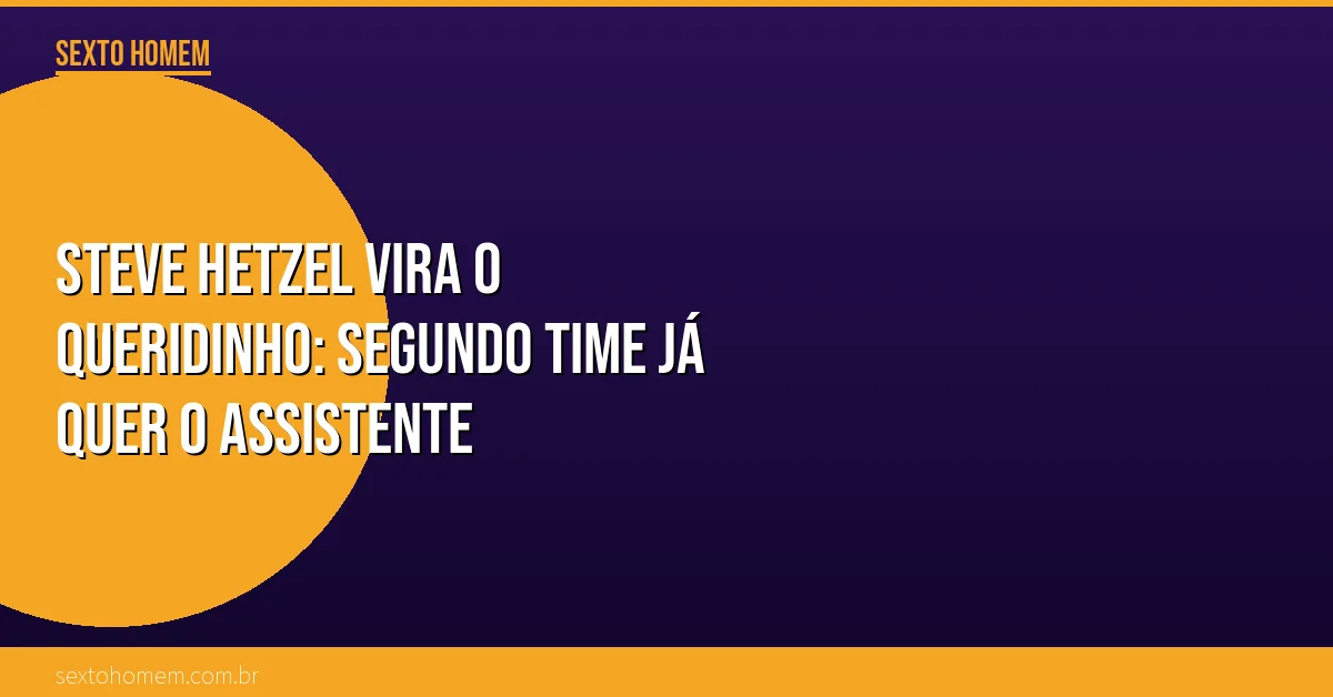 Steve Hetzel vira o queridinho: segundo time já quer o assistente