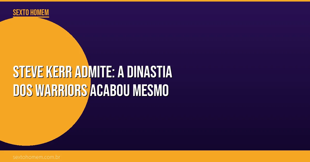 Steve Kerr admite: a dinastia dos Warriors acabou mesmo