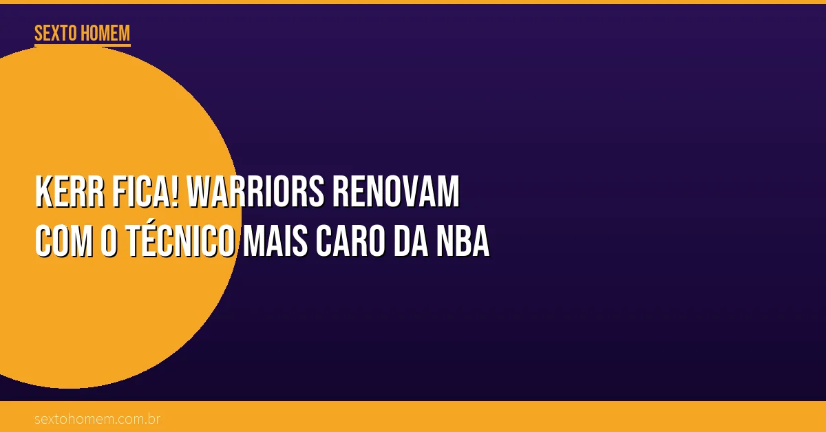 Kerr fica! Warriors renovam com o técnico mais caro da NBA