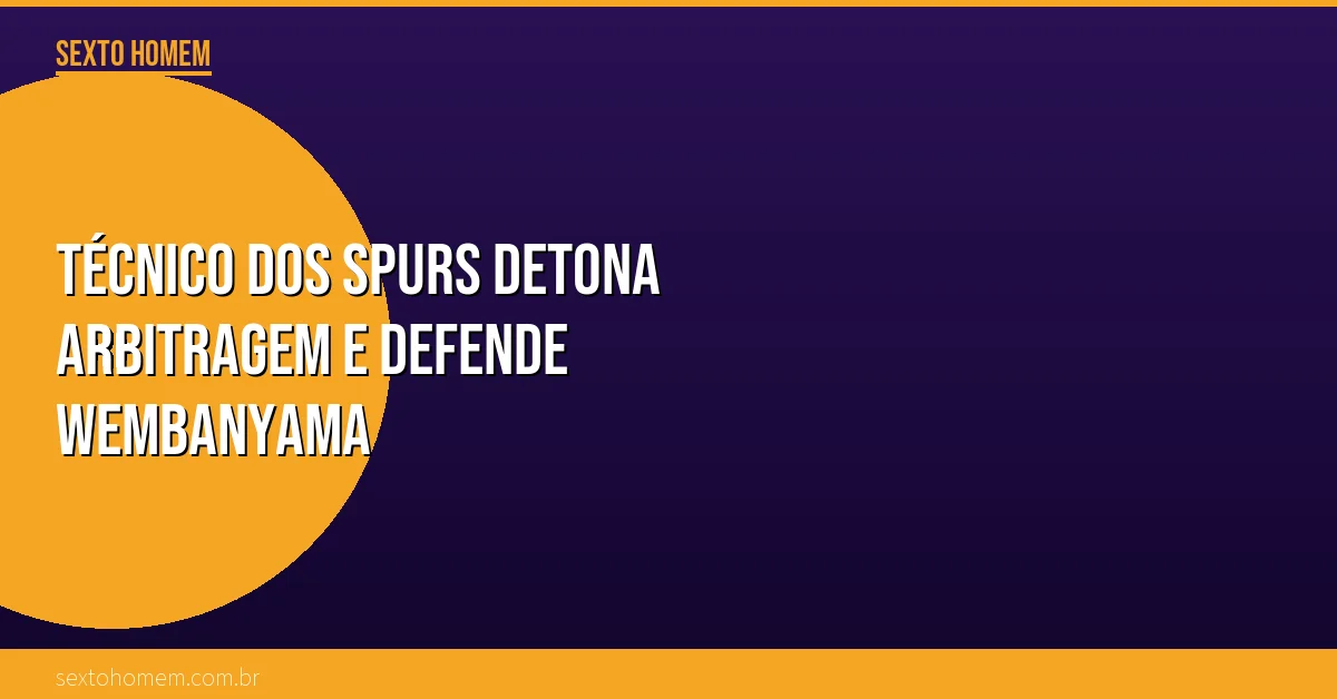 Técnico dos Spurs detona arbitragem e defende Wembanyama