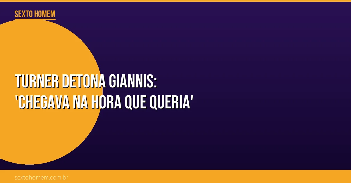Turner detona Giannis: ‘chegava na hora que queria’