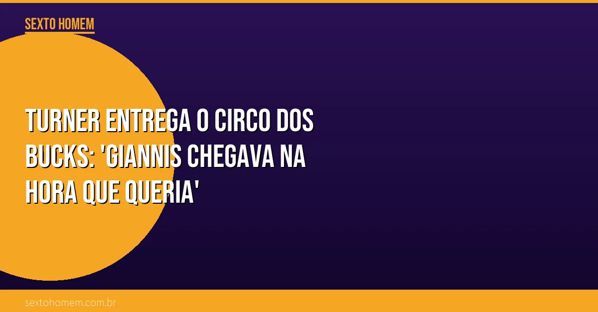 Turner entrega o circo dos Bucks: ‘Giannis chegava na hora que queria’