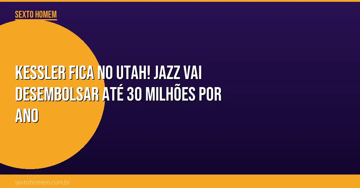 Kessler fica no Utah! Jazz vai desembolsar até 30 milhões por ano