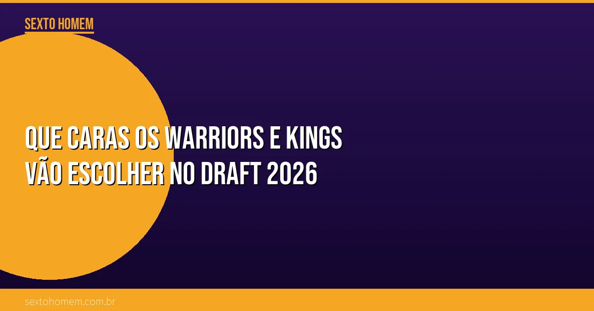 Que caras os Warriors e Kings vão escolher no Draft 2026