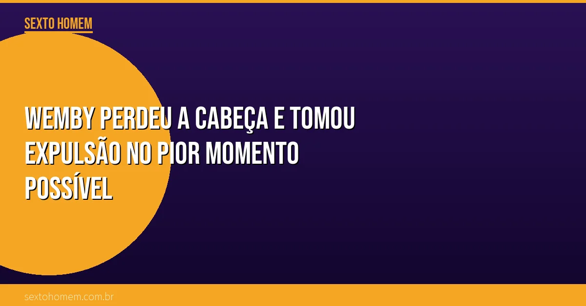 Wemby perdeu a cabeça e tomou expulsão no pior momento possível