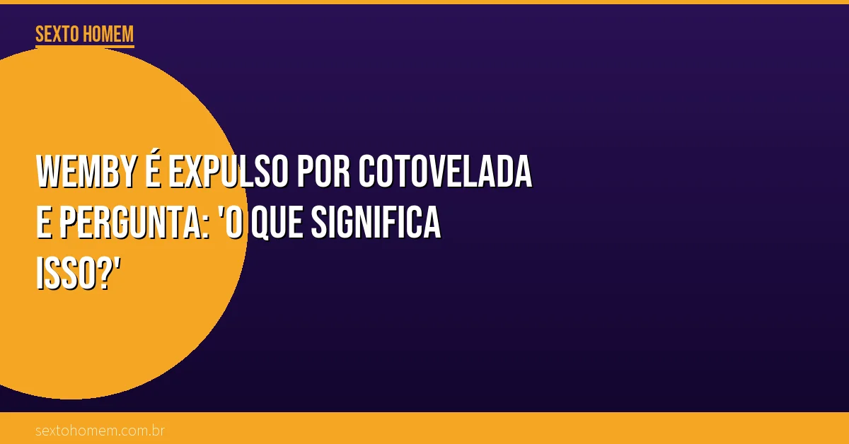 Wemby é expulso por cotovelada e pergunta: ‘O que significa isso?’