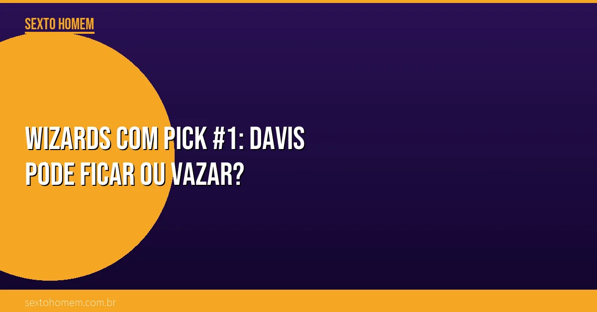 Wizards com pick #1: Davis pode ficar ou vazar?